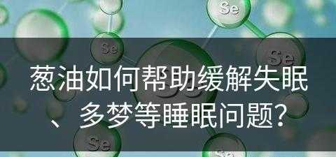 葱油如何帮助缓解失眠、多梦等睡眠问题？